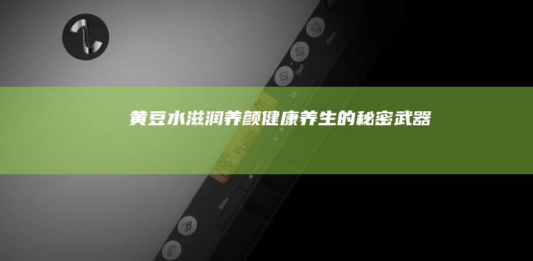 黄豆水：滋润养颜、健康养生的秘密武器